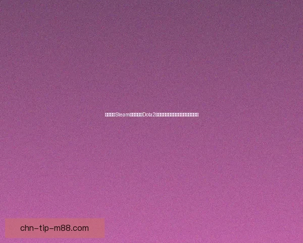 如何通过Steam客户端进入Dota2国服并畅玩国内服务器的详细步骤解析